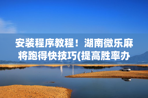 安装程序教程！湖南微乐麻将跑得快技巧(提高胜率办法)
