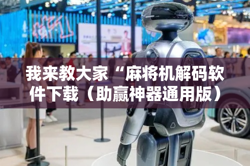 我来教大家“麻将机解码软件下载（助赢神器通用版）