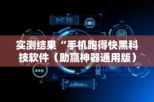 实测结果“手机跑得快黑科技软件（助赢神器通用版）
