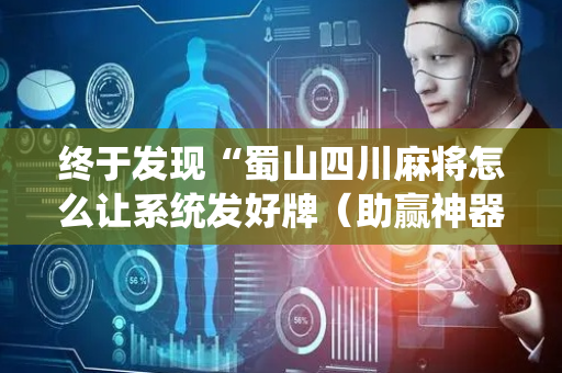 终于发现“蜀山四川麻将怎么让系统发好牌（助赢神器通用版）