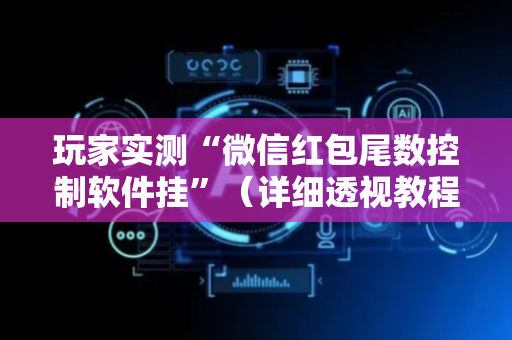 玩家实测“微信红包尾数控制软件挂”（详细透视教程）-哔哩哔哩