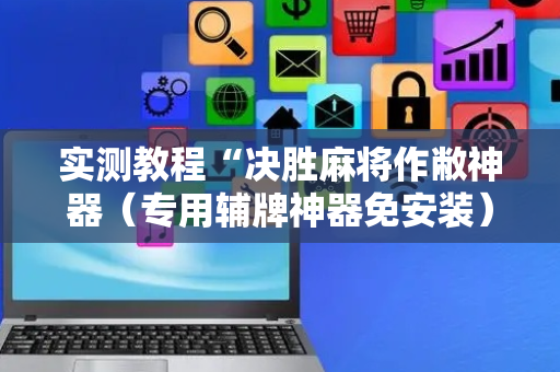 实测教程“决胜麻将作敝神器（专用辅牌神器免安装）
