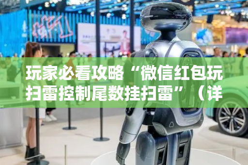 玩家必看攻略“微信红包玩扫雷控制尾数挂扫雷”（详细透视教程）-哔哩哔哩