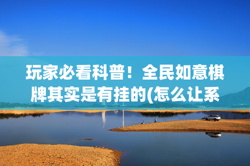 玩家必看科普！全民如意棋牌其实是有挂的(怎么让系统发好牌)