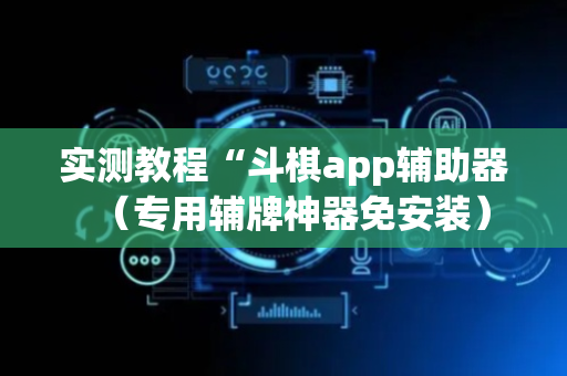 实测教程“斗棋app辅助器（专用辅牌神器免安装）