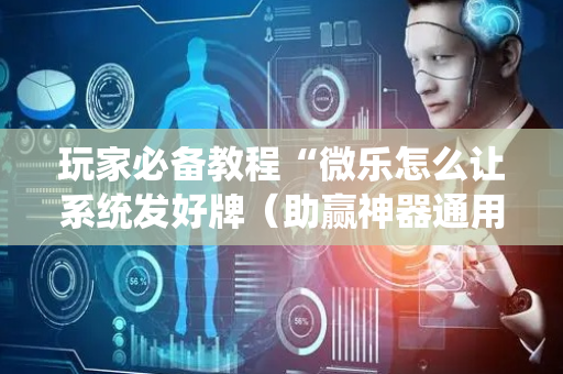 玩家必备教程“微乐怎么让系统发好牌（助赢神器通用版）