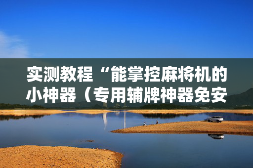 实测教程“能掌控麻将机的小神器（专用辅牌神器免安装）