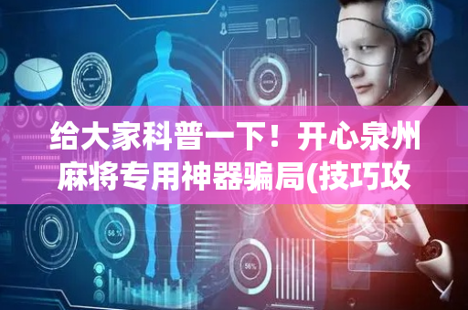 给大家科普一下！开心泉州麻将专用神器骗局(技巧攻略怎样拿好牌)