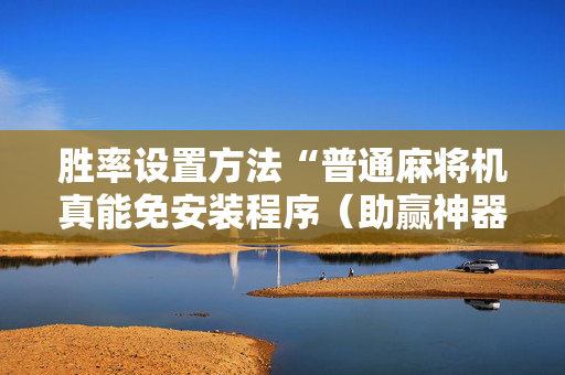 胜率设置方法“普通麻将机真能免安装程序（助赢神器通用版）