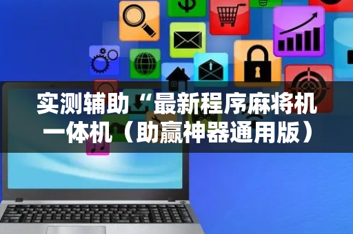 实测辅助“最新程序麻将机一体机（助赢神器通用版）