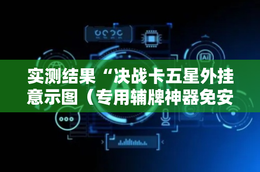 实测结果“决战卡五星外挂意示图（专用辅牌神器免安装）