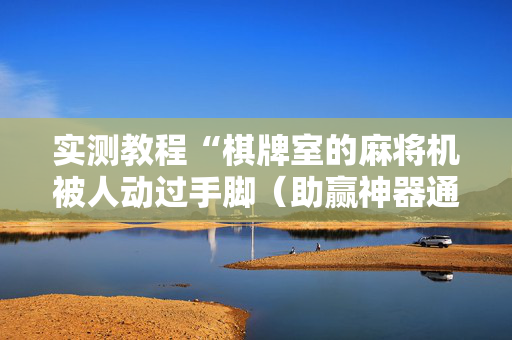 实测教程“棋牌室的麻将机被人动过手脚（助赢神器通用版）