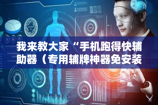 我来教大家“手机跑得快辅助器（专用辅牌神器免安装）