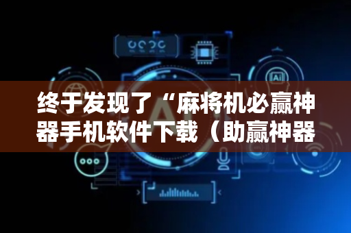 终于发现了“麻将机必赢神器手机软件下载（助赢神器通用版）