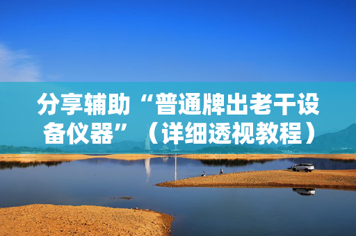 分享辅助“普通牌出老干设备仪器”（详细透视教程）-哔哩哔哩