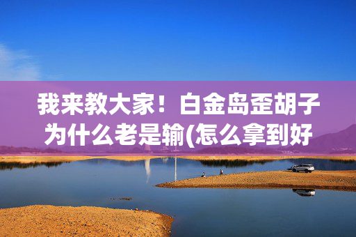 我来教大家！白金岛歪胡子为什么老是输(怎么拿到好牌)