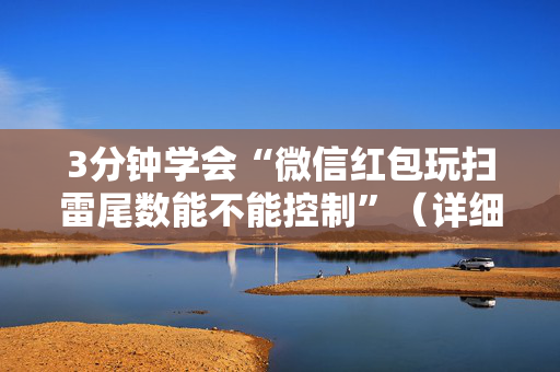 3分钟学会“微信红包玩扫雷尾数能不能控制”（详细透视教程）-哔哩哔哩