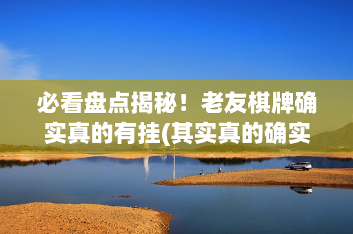 必看盘点揭秘！老友棋牌确实真的有挂(其实真的确实有挂)