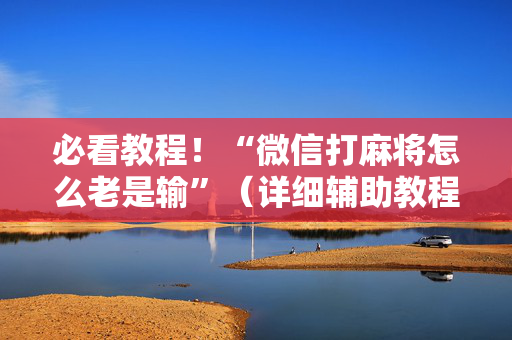 必看教程！“微信打麻将怎么老是输”（详细辅助教程）-哔哩哔哩