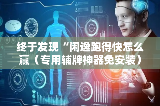 终于发现“闲逸跑得快怎么赢（专用辅牌神器免安装）