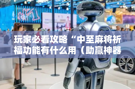 玩家必看攻略“中至麻将祈福功能有什么用（助赢神器通用版）