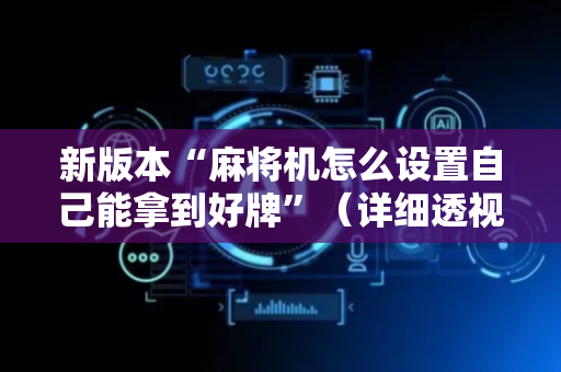 新版本“麻将机怎么设置自己能拿到好牌”（详细透视教程）-哔哩哔哩