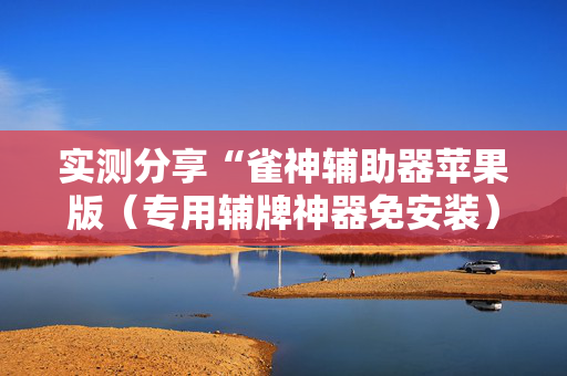 实测分享“雀神辅助器苹果版（专用辅牌神器免安装）