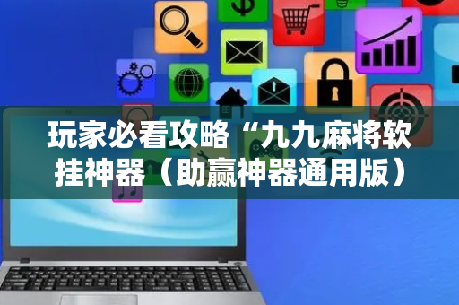 玩家必看攻略“九九麻将软挂神器（助赢神器通用版）