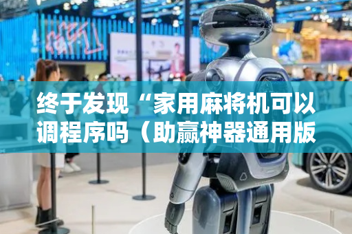 终于发现“家用麻将机可以调程序吗（助赢神器通用版）