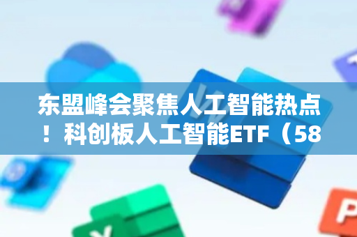 东盟峰会聚焦人工智能热点！科创板人工智能ETF（588930）现涨0.81%，实时成交额突破3000万元