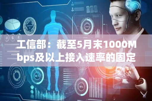 工信部：截至5月末1000Mbps及以上接入速率的固定互联网宽带接入用户达2.23亿户