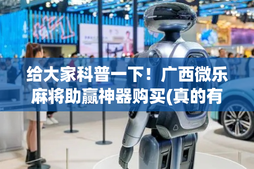 给大家科普一下！广西微乐麻将助赢神器购买(真的有挂)