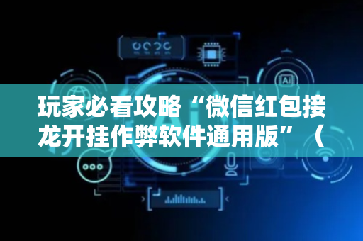 玩家必看攻略“微信红包接龙开挂作弊软件通用版”（详细透视教程）-哔哩哔哩
