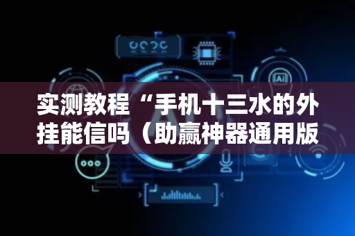 实测教程“手机十三水的外挂能信吗（助赢神器通用版）