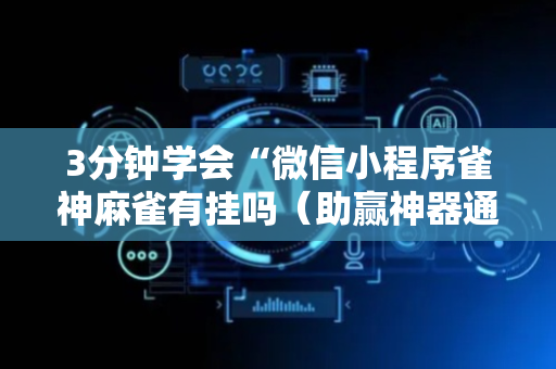 3分钟学会“微信小程序雀神麻雀有挂吗（助赢神器通用版）