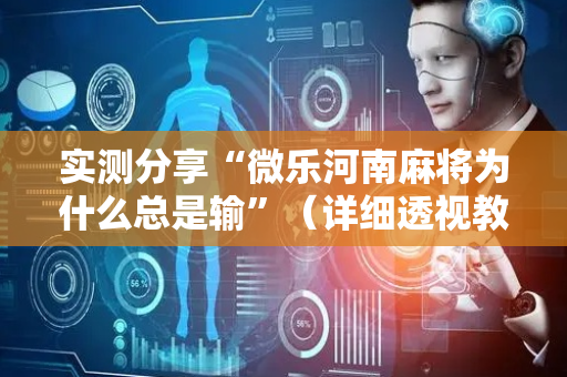 实测分享“微乐河南麻将为什么总是输”（详细透视教程）-哔哩哔哩