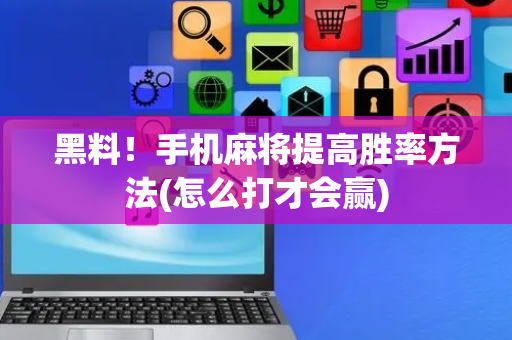 黑料！手机麻将提高胜率方法(怎么打才会赢)