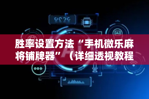 胜率设置方法“手机微乐麻将铺牌器”（详细透视教程）-哔哩哔哩