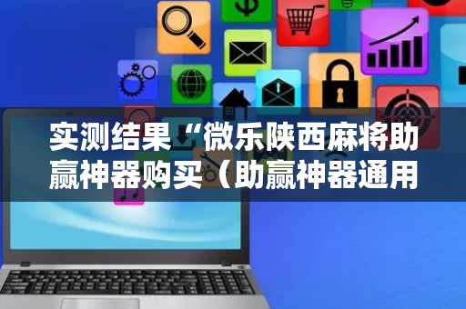 实测结果“微乐陕西麻将助赢神器购买（助赢神器通用版）