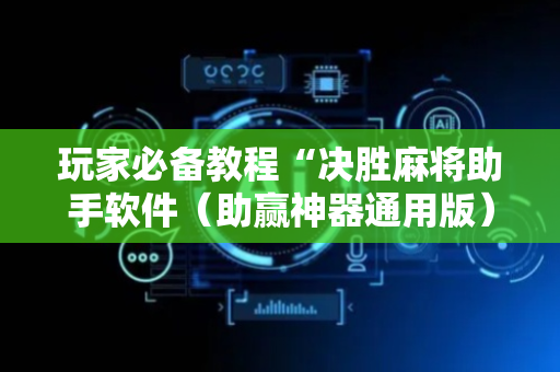 玩家必备教程“决胜麻将助手软件（助赢神器通用版）