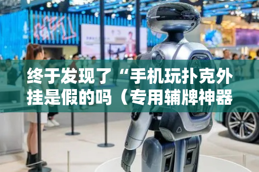 终于发现了“手机玩扑克外挂是假的吗（专用辅牌神器免安装）