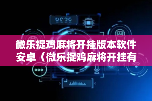 微乐捉鸡麻将开挂版本软件安卓（微乐捉鸡麻将开挂有没有人被发了钱不给软件）