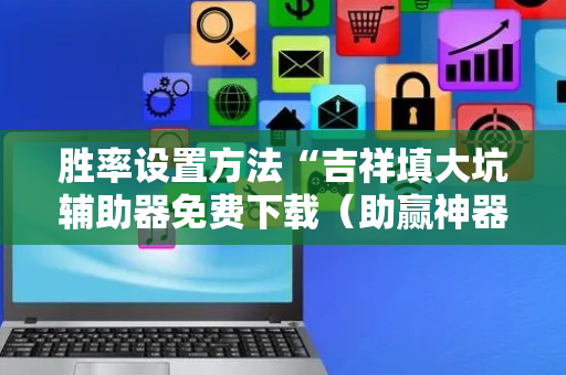 胜率设置方法“吉祥填大坑辅助器免费下载（助赢神器通用版）