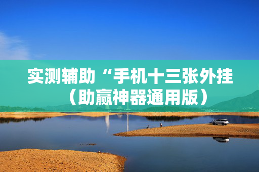 实测辅助“手机十三张外挂（助赢神器通用版）