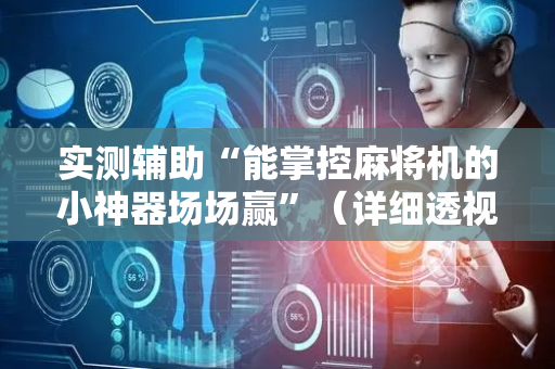 实测辅助“能掌控麻将机的小神器场场赢”（详细透视教程）-哔哩哔哩