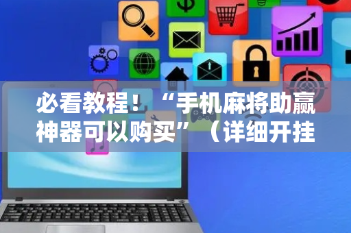 必看教程！“手机麻将助赢神器可以购买”（详细开挂教程）-哔哩哔哩