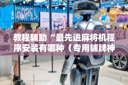 教程辅助“最先进麻将机程序安装有哪种（专用辅牌神器免安装）