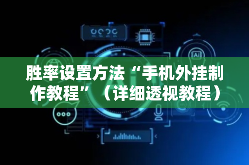 胜率设置方法“手机外挂制作教程”（详细透视教程）-哔哩哔哩