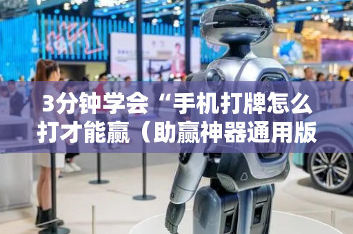 3分钟学会“手机打牌怎么打才能赢（助赢神器通用版）