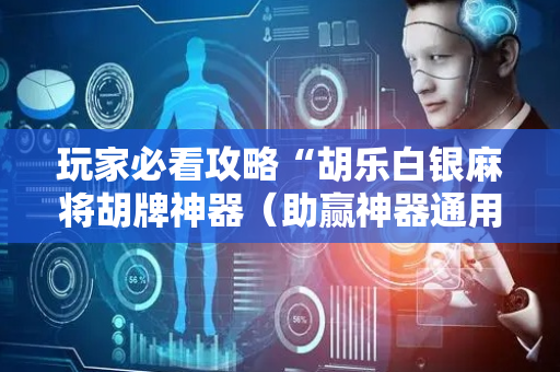 玩家必看攻略“胡乐白银麻将胡牌神器（助赢神器通用版）